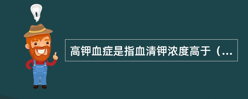 高钾血症是指血清钾浓度高于（　　）。