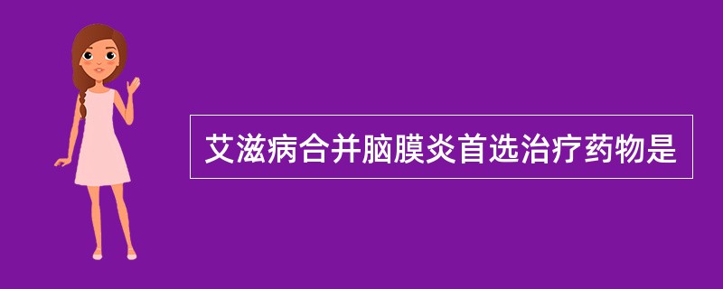 艾滋病合并脑膜炎首选治疗药物是