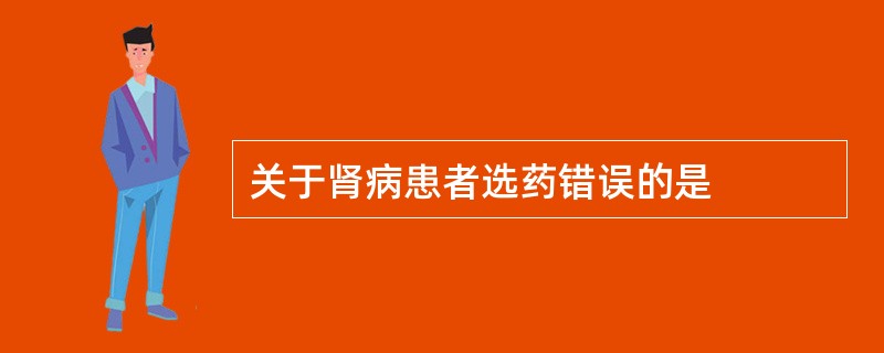 关于肾病患者选药错误的是