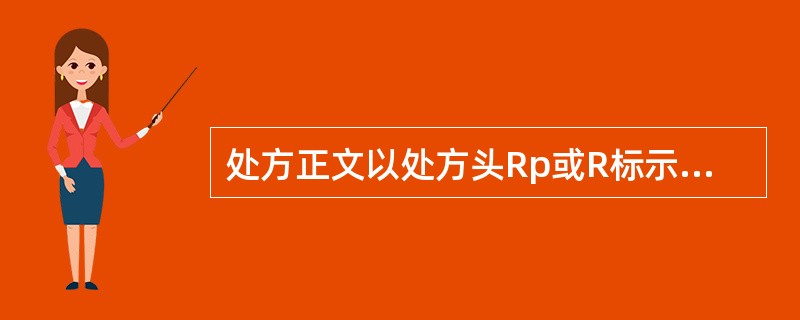 处方正文以处方头Rp或R标示，分列（　　）。