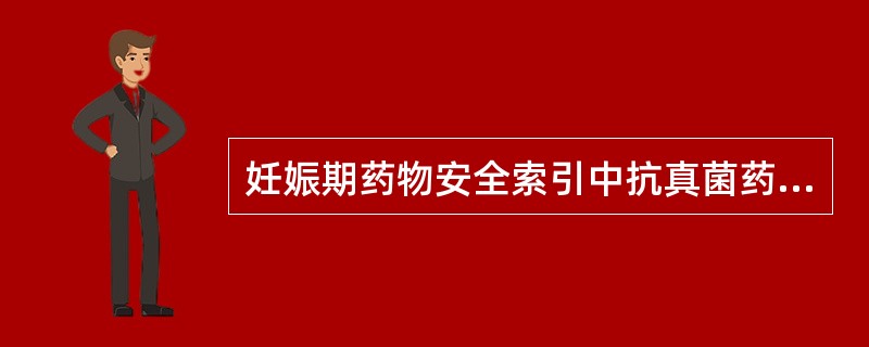 妊娠期药物安全索引中抗真菌药物属妊娠期毒性分级为B级的药物是