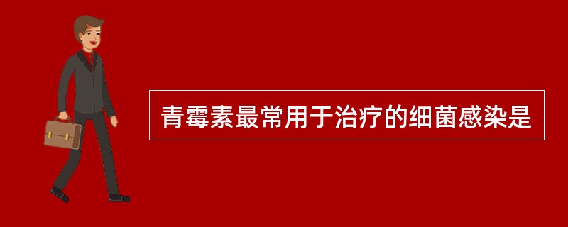 青霉素最常用于治疗的细菌感染是