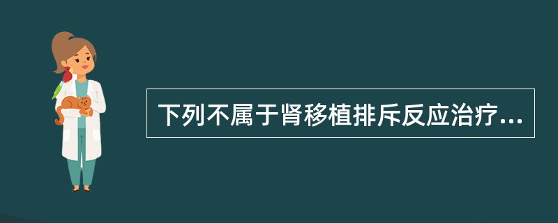 下列不属于肾移植排斥反应治疗药物的是