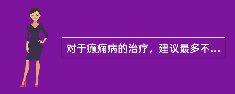 对于癫痫病的治疗，建议最多不要超过几种抗癫痫药联合使用