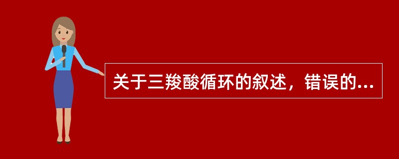 关于三羧酸循环的叙述，错误的是（　　）。