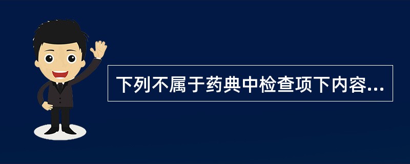 下列不属于药典中检查项下内容的是