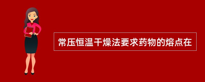 常压恒温干燥法要求药物的熔点在