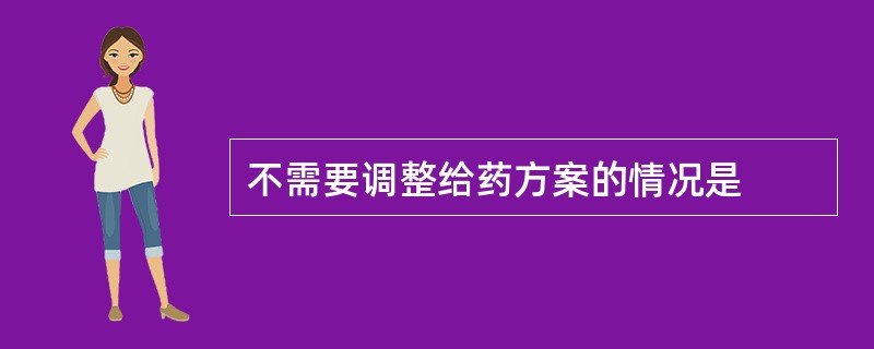 不需要调整给药方案的情况是