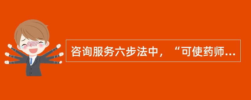 咨询服务六步法中，“可使药师进一步明确问题的关键所在，也有助于确定信息资料的选用”的步骤是