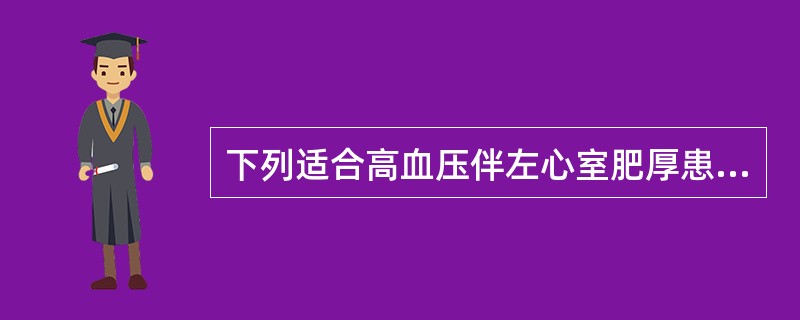 下列适合高血压伴左心室肥厚患者的降压药是