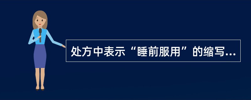 处方中表示“睡前服用”的缩写词为