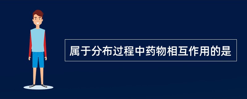 属于分布过程中药物相互作用的是