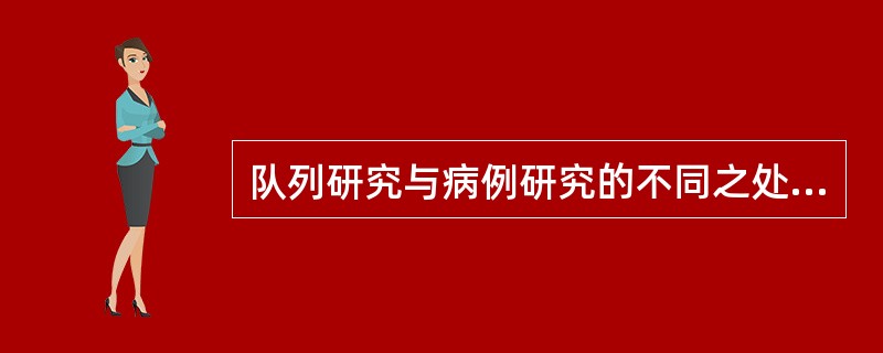 队列研究与病例研究的不同之处在于