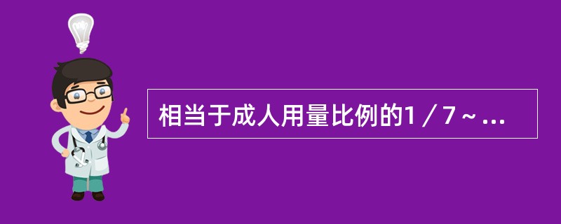 相当于成人用量比例的1／7～1／5的为