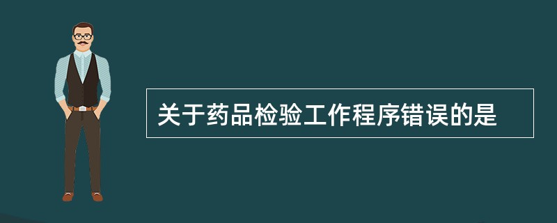 关于药品检验工作程序错误的是