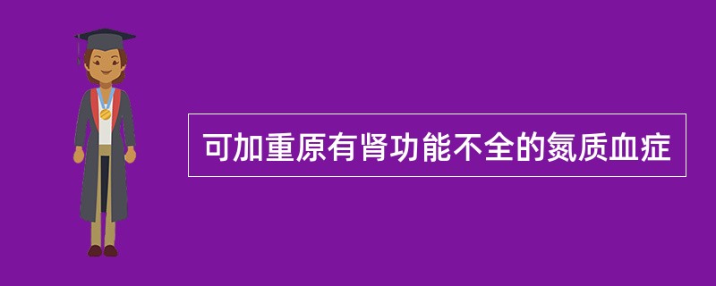 可加重原有肾功能不全的氮质血症