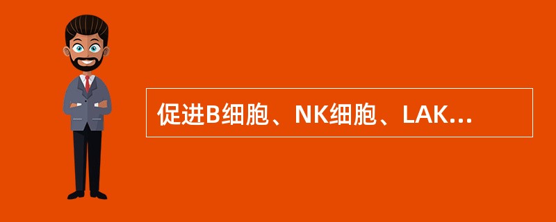 促进B细胞、NK细胞、LAK细胞分化增殖