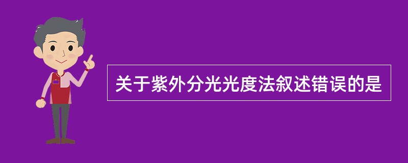 关于紫外分光光度法叙述错误的是