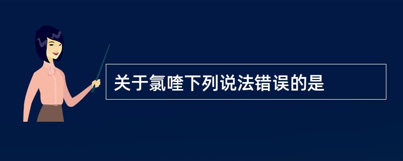 关于氯喹下列说法错误的是