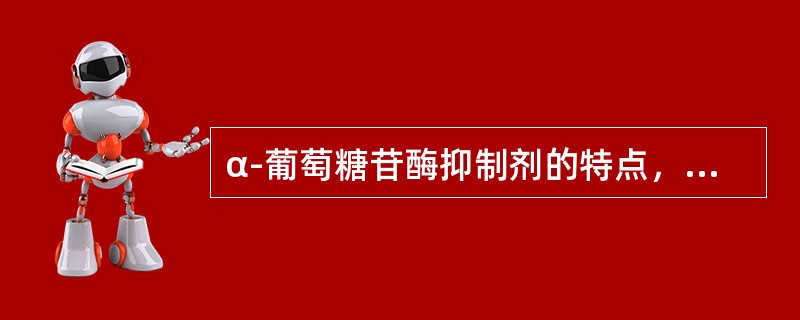 α-葡萄糖苷酶抑制剂的特点，不正确的是