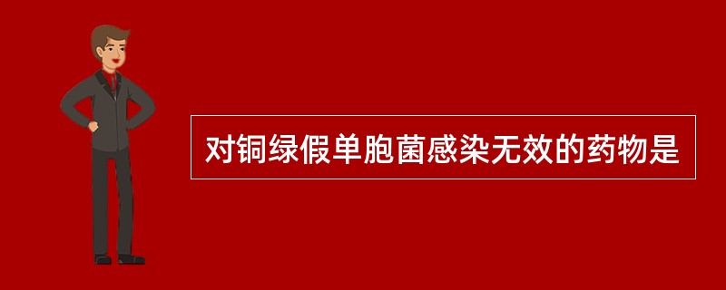对铜绿假单胞菌感染无效的药物是