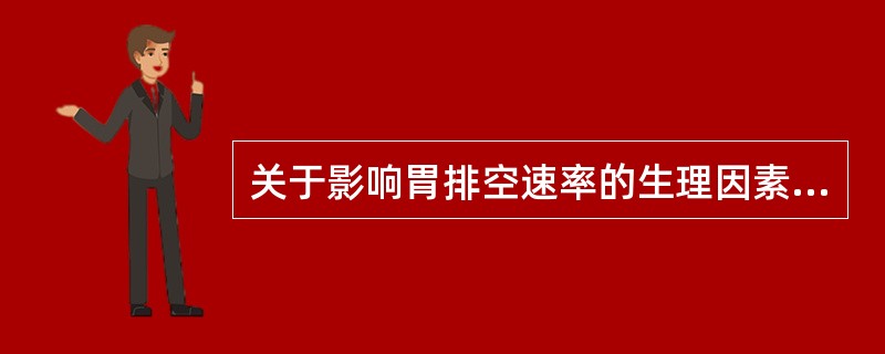 关于影响胃排空速率的生理因素不正确的是