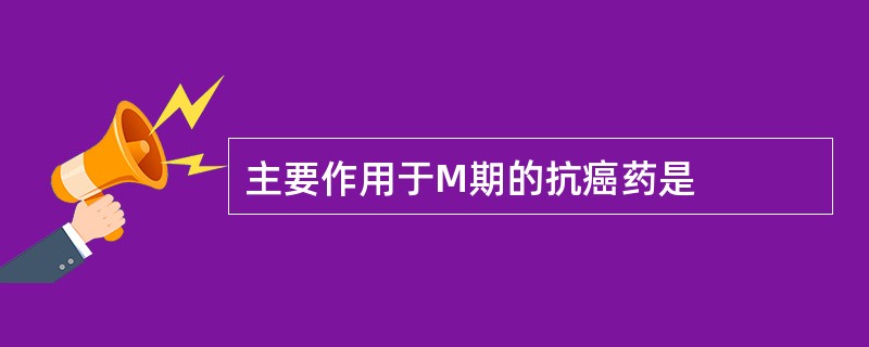 主要作用于M期的抗癌药是