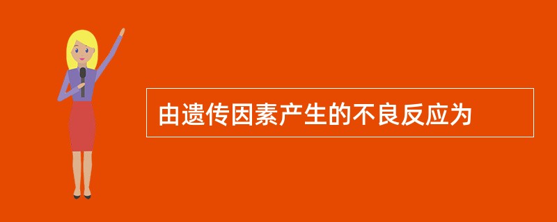 由遗传因素产生的不良反应为