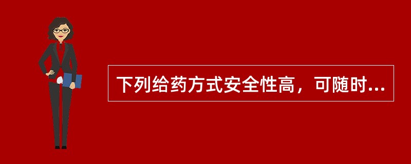 下列给药方式安全性高，可随时停止用药的是