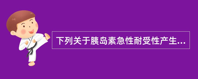 下列关于胰岛素急性耐受性产生原因的描述，错误的是