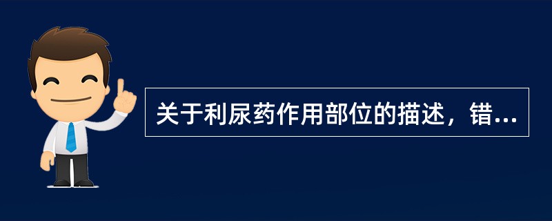 关于利尿药作用部位的描述，错误的是