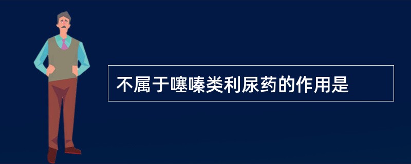 不属于噻嗪类利尿药的作用是