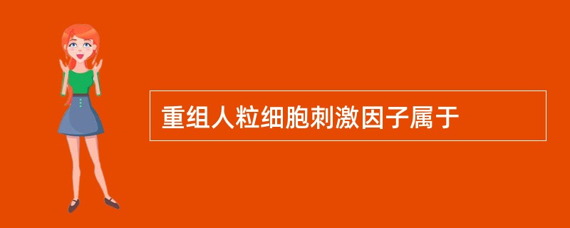 重组人粒细胞刺激因子属于