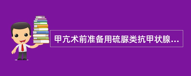 甲亢术前准备用硫脲类抗甲状腺药的主要目的是