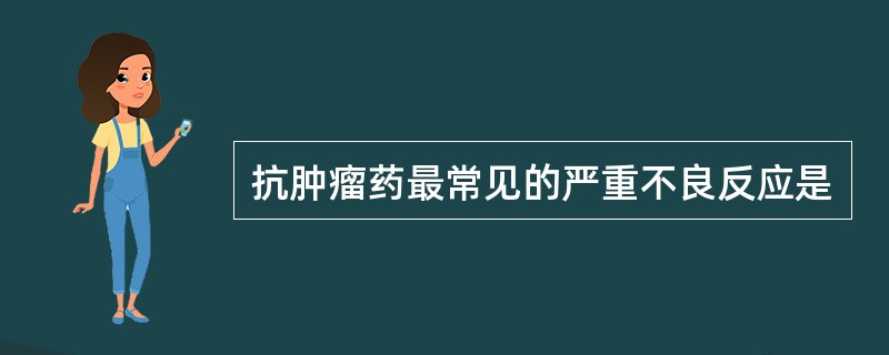 抗肿瘤药最常见的严重不良反应是