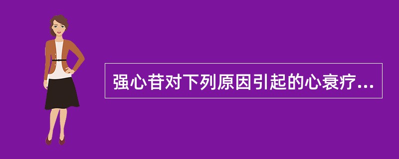 强心苷对下列原因引起的心衰疗效最好的是