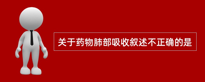 关于药物肺部吸收叙述不正确的是