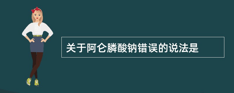 关于阿仑膦酸钠错误的说法是