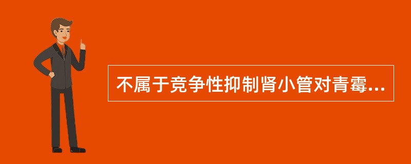 不属于竞争性抑制肾小管对青霉素分泌的药物是