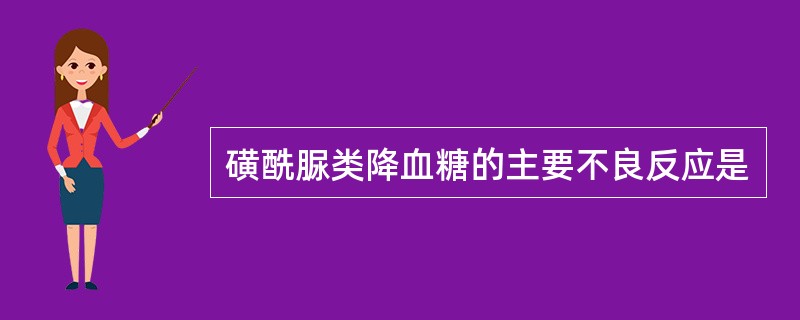 磺酰脲类降血糖的主要不良反应是