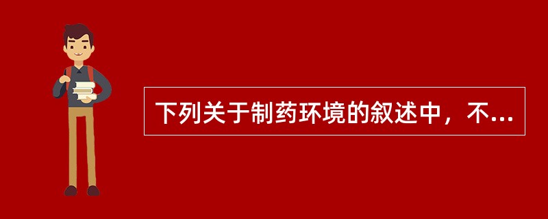 下列关于制药环境的叙述中，不正确的是