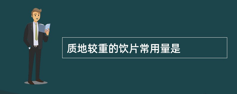 质地较重的饮片常用量是