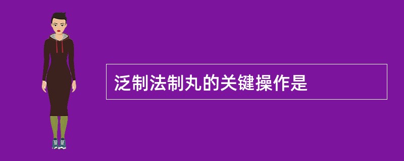 泛制法制丸的关键操作是