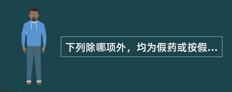 下列除哪项外，均为假药或按假药论处