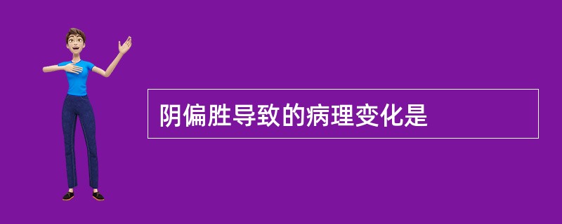 阴偏胜导致的病理变化是