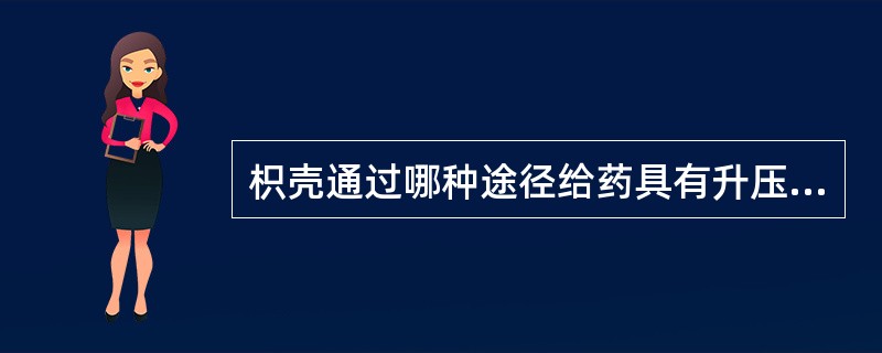 枳壳通过哪种途径给药具有升压作用