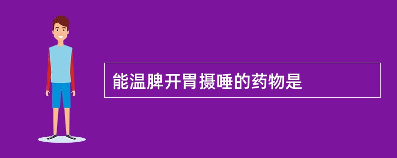 能温脾开胃摄唾的药物是