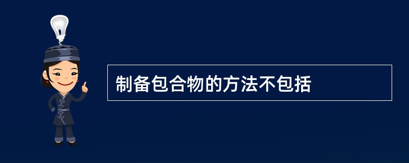 制备包合物的方法不包括
