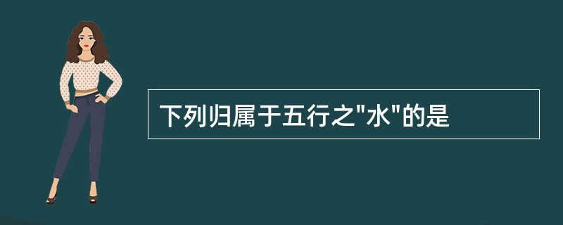 下列归属于五行之"水"的是