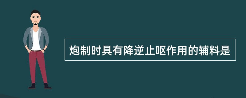 炮制时具有降逆止呕作用的辅料是